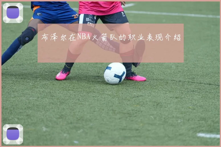 布泽尔在NBA火箭队的职业表现介绍