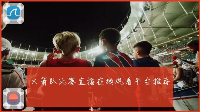 火箭队比赛直播在线观看平台推荐