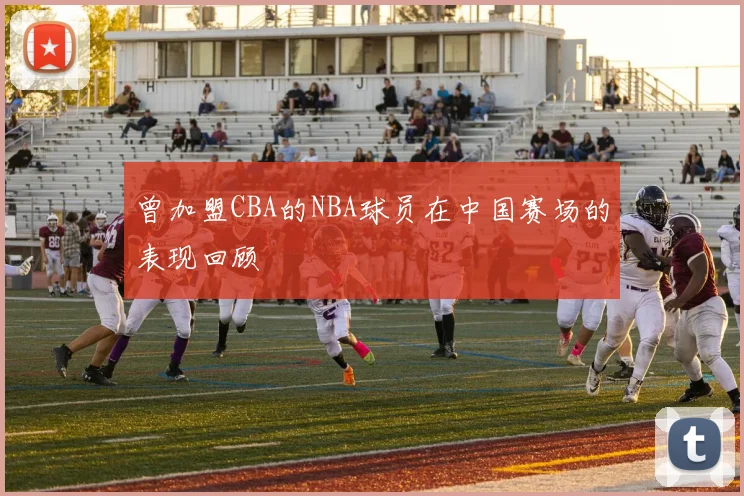 曾加盟CBA的NBA球员在中国赛场的表现回顾