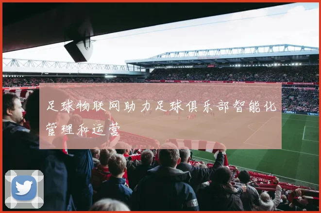 足球物联网助力足球俱乐部智能化管理和运营