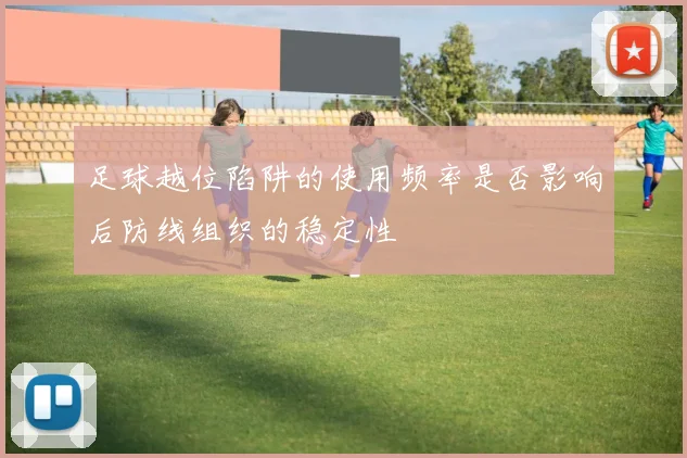 足球越位陷阱的使用频率是否影响后防线组织的稳定性