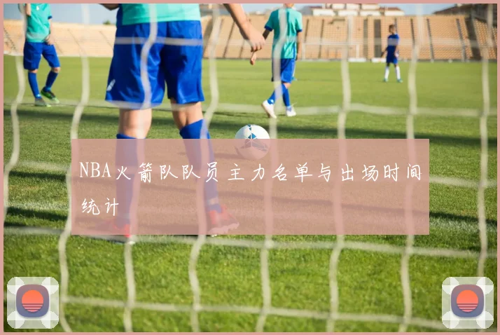 NBA火箭队队员主力名单与出场时间统计