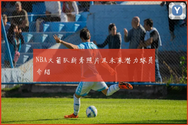 NBA火箭队新秀照片及未来潜力球员介绍