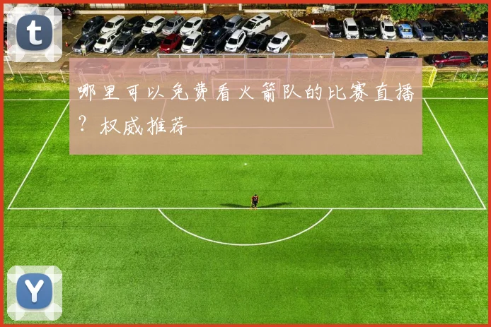 哪里可以免费看火箭队的比赛直播？权威推荐