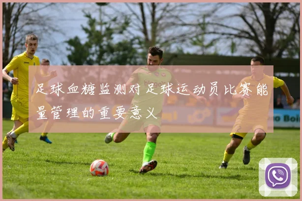 足球血糖监测对足球运动员比赛能量管理的重要意义
